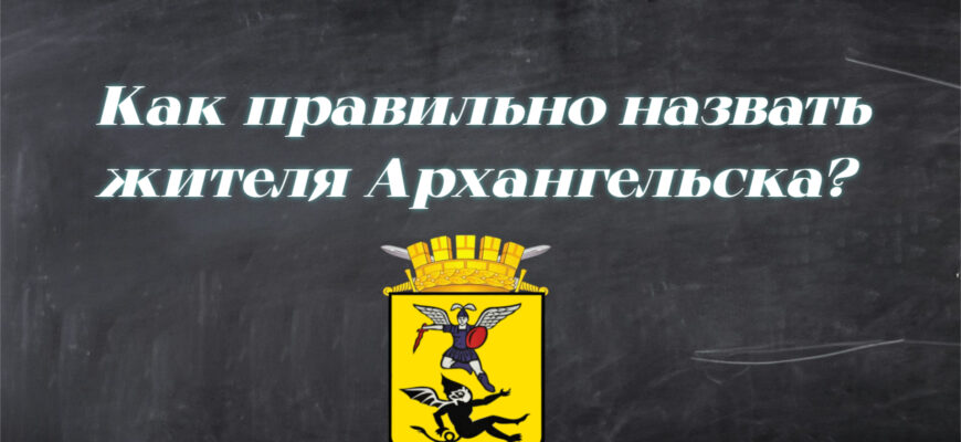 Вопрос о том, как называются жители Архангельска